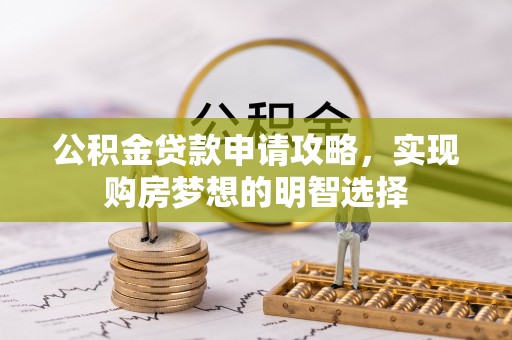 桑珠孜公积金贷款申请攻略，实现购房梦想的明智选择