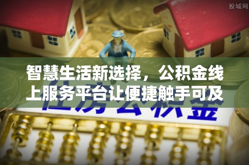 桑珠孜智慧生活新选择，公积金线上服务平台让便捷触手可及