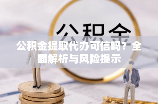 桑珠孜公积金提取代办可信吗？全面解析与风险提示