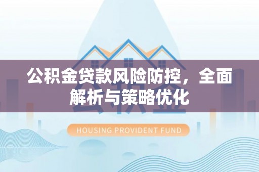 桑珠孜公积金贷款风险防控，全面解析与策略优化