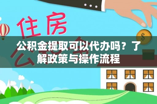 桑珠孜公积金提取可以代办吗？了解政策与操作流程