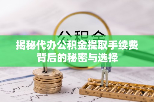 桑珠孜揭秘代办公积金提取手续费背后的秘密与选择