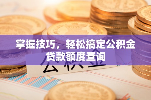 桑珠孜掌握技巧，轻松搞定公积金贷款额度查询