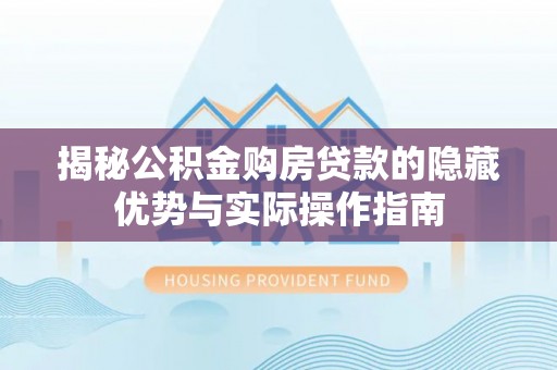 桑珠孜揭秘公积金购房贷款的隐藏优势与实际操作指南