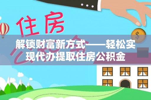 桑珠孜解锁财富新方式——轻松实现代办提取住房公积金