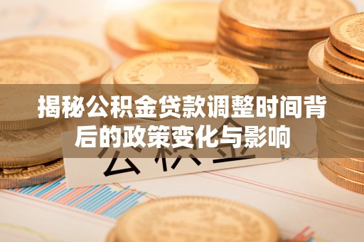 桑珠孜揭秘公积金贷款调整时间背后的政策变化与影响