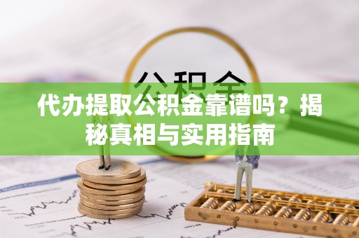 桑珠孜代办提取公积金靠谱吗？揭秘真相与实用指南