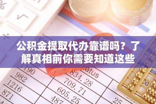 桑珠孜公积金提取代办靠谱吗？了解真相前你需要知道这些