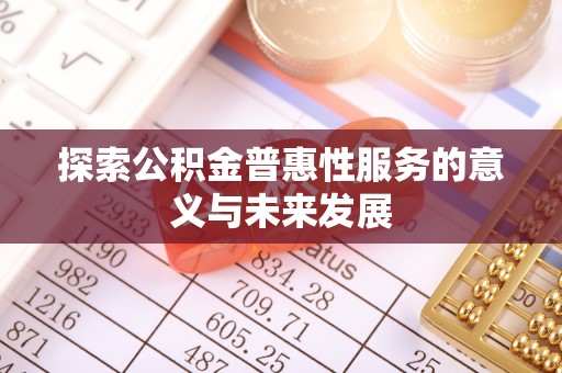 桑珠孜探索公积金普惠性服务的意义与未来发展