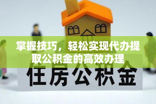 桑珠孜掌握技巧，轻松实现代办提取公积金的高效办理