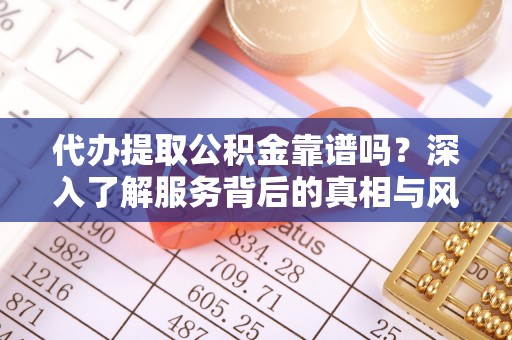 桑珠孜代办提取公积金靠谱吗？深入了解服务背后的真相与风险