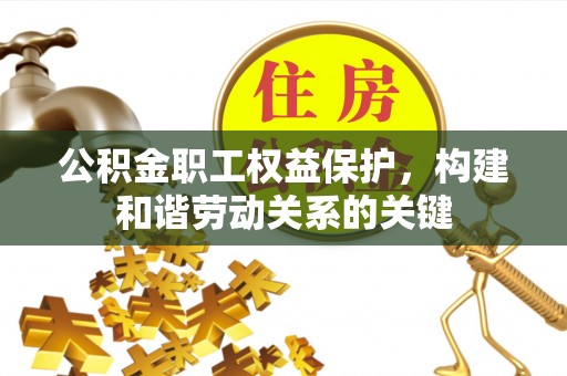桑珠孜公积金职工权益保护，构建和谐劳动关系的关键