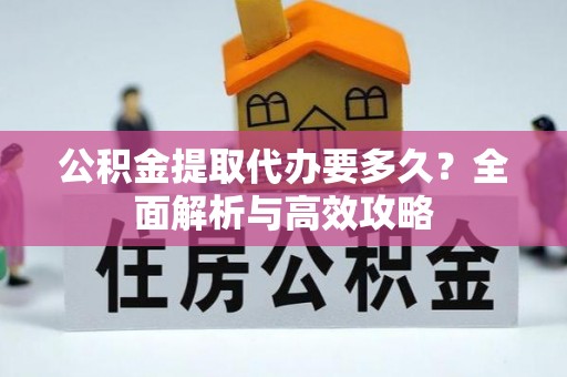 桑珠孜公积金提取代办要多久？全面解析与高效攻略