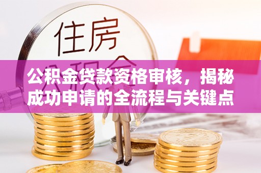桑珠孜公积金贷款资格审核，揭秘成功申请的全流程与关键点