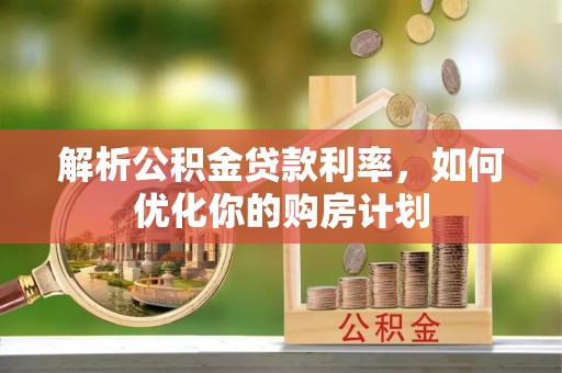 桑珠孜解析公积金贷款利率，如何优化你的购房计划