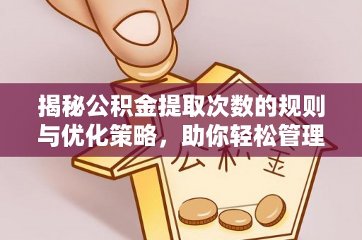 桑珠孜揭秘公积金提取次数的规则与优化策略，助你轻松管理财务