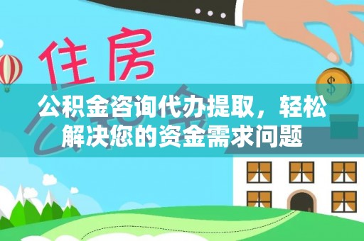 桑珠孜公积金咨询代办提取，轻松解决您的资金需求问题