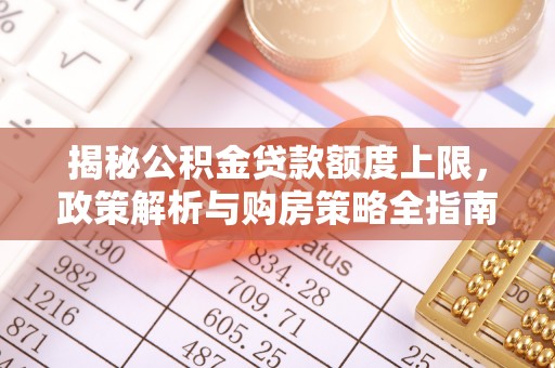 桑珠孜揭秘公积金贷款额度上限，政策解析与购房策略全指南