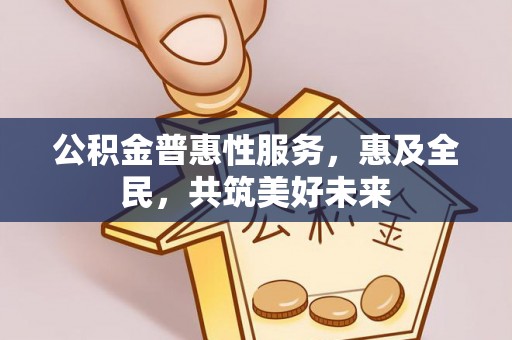 桑珠孜公积金普惠性服务，惠及全民，共筑美好未来