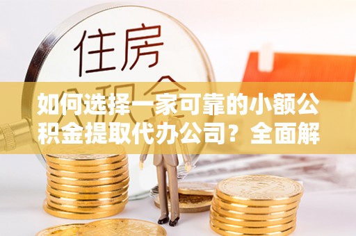 桑珠孜如何选择一家可靠的小额公积金提取代办公司？全面解析与指南