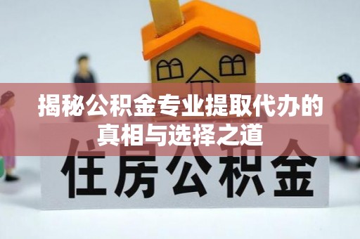 桑珠孜揭秘公积金专业提取代办的真相与选择之道