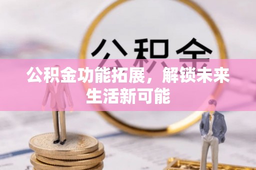 桑珠孜公积金功能拓展，解锁未来生活新可能