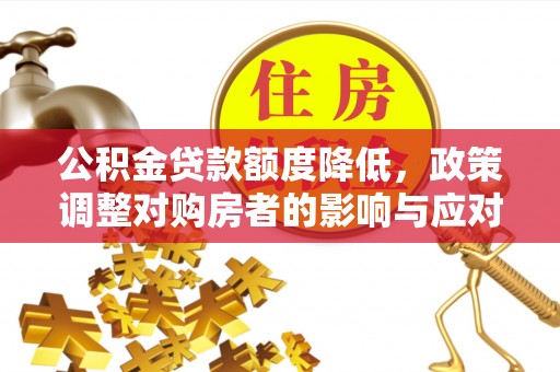 桑珠孜公积金贷款额度降低，政策调整对购房者的影响与应对策略