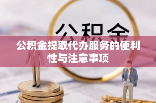 桑珠孜公积金提取代办服务的便利性与注意事项