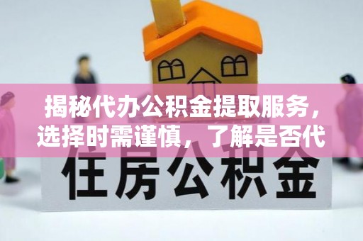 桑珠孜揭秘代办公积金提取服务，选择时需谨慎，了解是否代办公积金提取可靠吗？