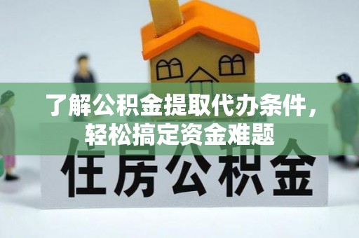 桑珠孜了解公积金提取代办条件，轻松搞定资金难题