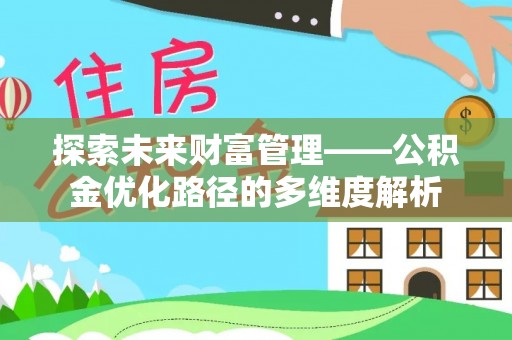 桑珠孜探索未来财富管理——公积金优化路径的多维度解析