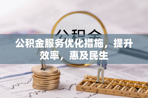 桑珠孜公积金服务优化措施，提升效率，惠及民生