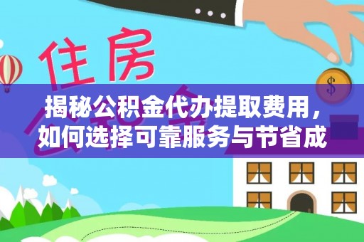 桑珠孜揭秘公积金代办提取费用，如何选择可靠服务与节省成本