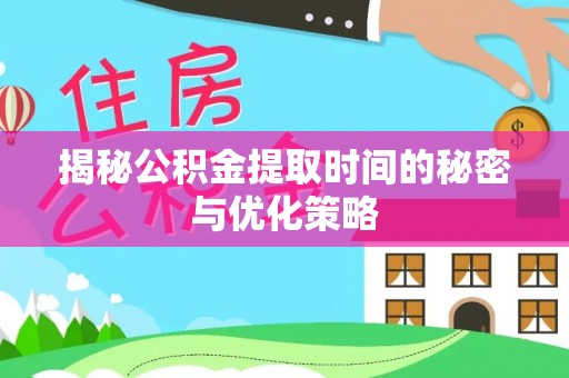 桑珠孜揭秘公积金提取时间的秘密与优化策略