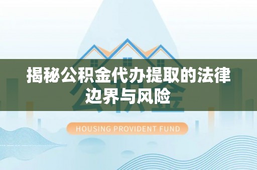 桑珠孜揭秘公积金代办提取的法律边界与风险