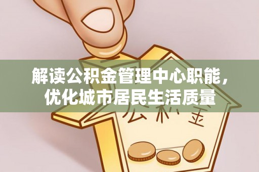 桑珠孜解读公积金管理中心职能，优化城市居民生活质量