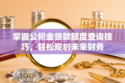 桑珠孜掌握公积金贷款额度查询技巧，轻松规划未来财务