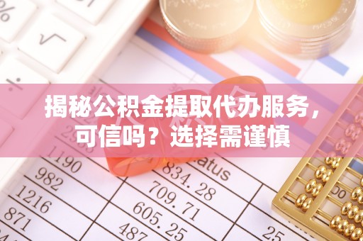 桑珠孜揭秘公积金提取代办服务，可信吗？选择需谨慎