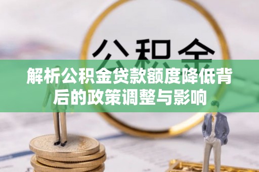 桑珠孜解析公积金贷款额度降低背后的政策调整与影响