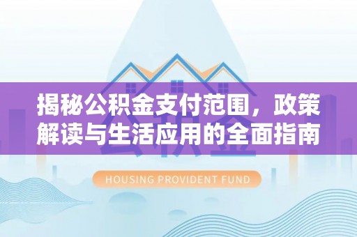 桑珠孜揭秘公积金支付范围，政策解读与生活应用的全面指南