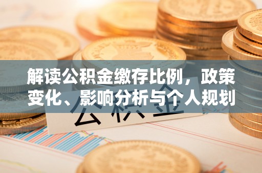 桑珠孜解读公积金缴存比例，政策变化、影响分析与个人规划