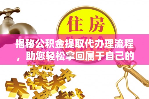 桑珠孜揭秘公积金提取代办理流程，助您轻松拿回属于自己的钱