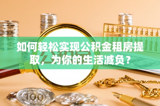 桑珠孜如何轻松实现公积金租房提取，为你的生活减负？