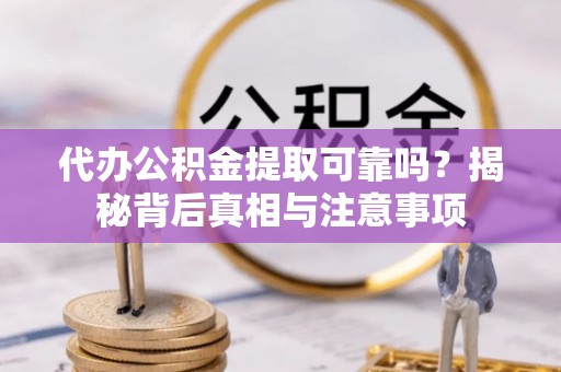 桑珠孜代办公积金提取可靠吗？揭秘背后真相与注意事项