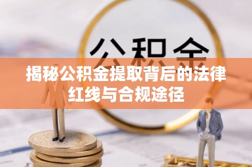 桑珠孜揭秘公积金提取背后的法律红线与合规途径
