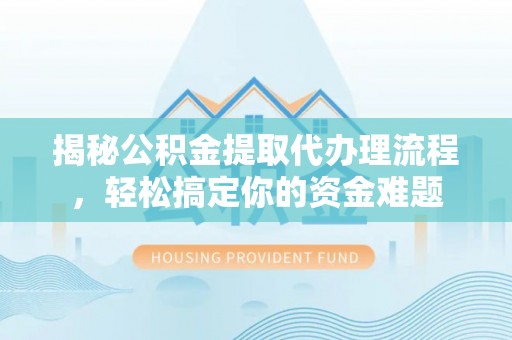 桑珠孜揭秘公积金提取代办理流程，轻松搞定你的资金难题