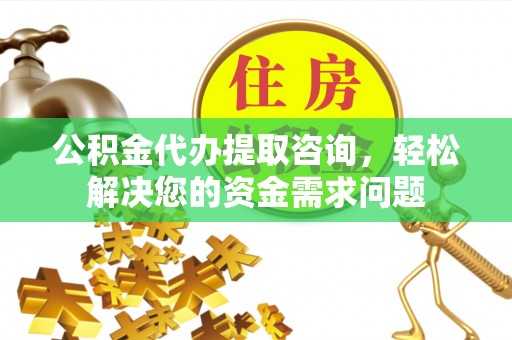 桑珠孜公积金代办提取咨询，轻松解决您的资金需求问题