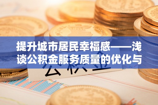桑珠孜提升城市居民幸福感——浅谈公积金服务质量的优化与未来