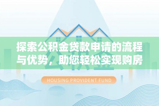 桑珠孜探索公积金贷款申请的流程与优势，助您轻松实现购房梦想