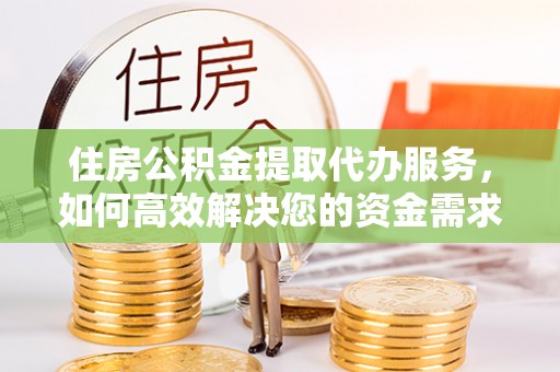 桑珠孜住房公积金提取代办服务，如何高效解决您的资金需求